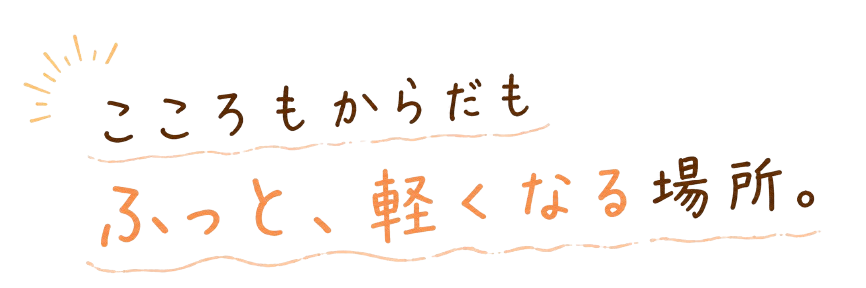 こころもからだも ふっと、軽くなる場所。